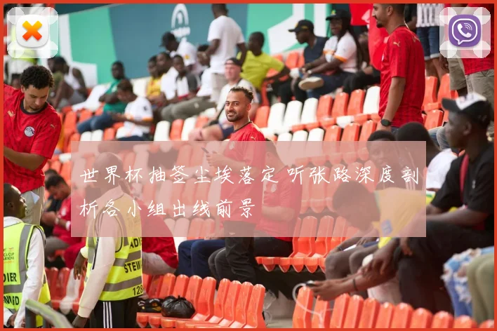 世界杯抽签尘埃落定 听张路深度剖析各小组出线前景