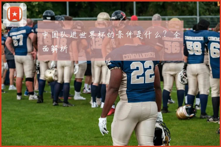 中国队进世界杯的条件是什么？全面解析