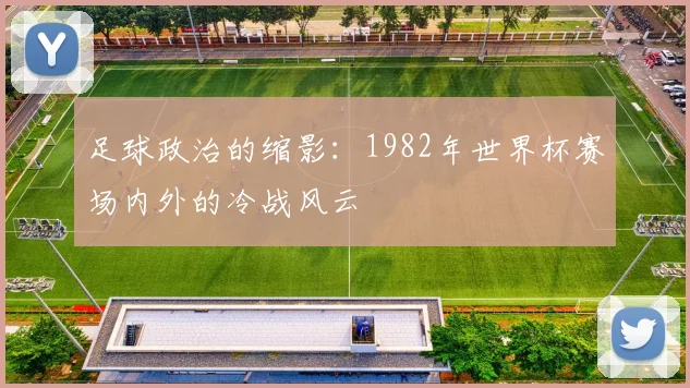 足球政治的缩影：1982年世界杯赛场内外的冷战风云