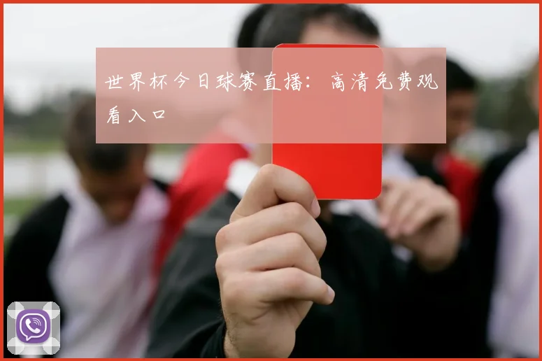 世界杯今日球赛直播：高清免费观看入口