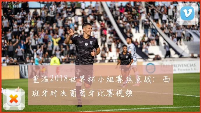 重温2018世界杯小组赛焦点战：西班牙对决葡萄牙比赛视频