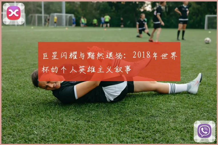 巨星闪耀与黯然退场：2018年世界杯的个人英雄主义叙事