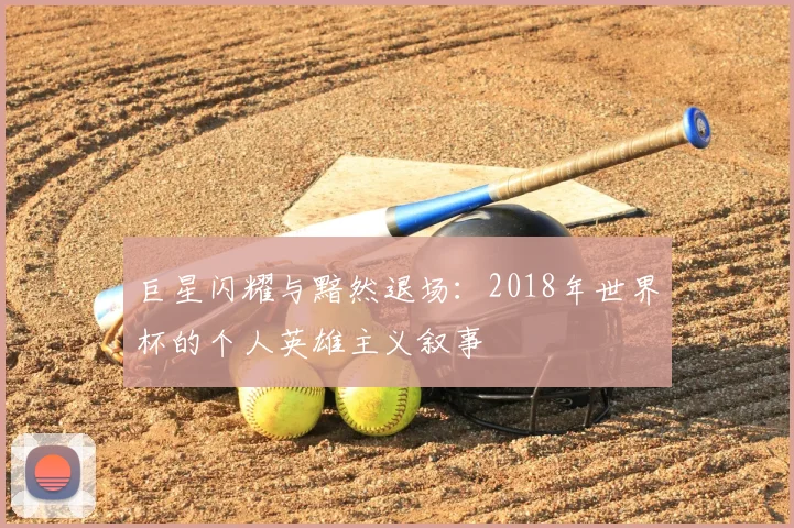 巨星闪耀与黯然退场:2018年世界杯的个人英雄主义叙事