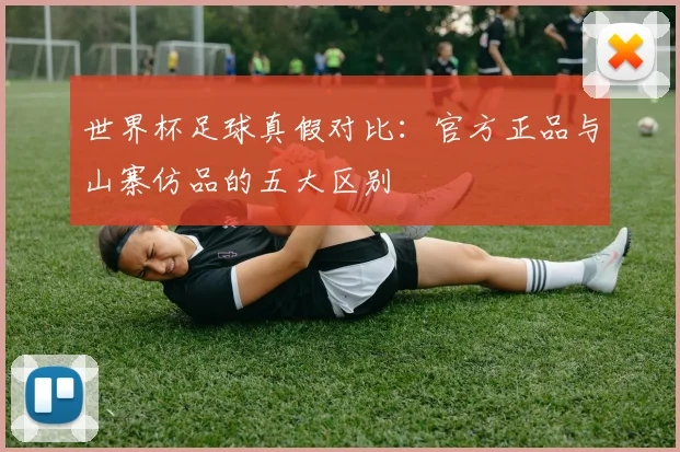 世界杯足球真假对比:官方正品与山寨仿品的五大区别