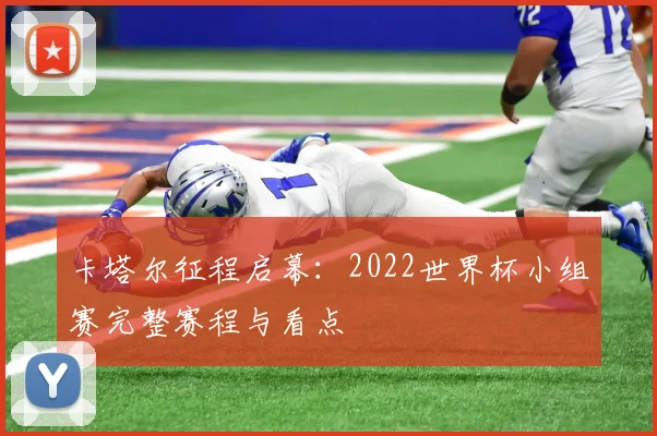 卡塔尔征程启幕：2022世界杯小组赛完整赛程与看点